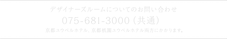 デザイナーズルームについてのお問い合わせ 075-681-3000（共通） 京都ユウベルホテル、京都祇園ユウベルホテル両方にかかります。